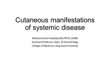 Cutaneous manifestations of systemic disease Mohammed Al-Haddab,MD,FRCPC,DABD Assistant Professor, Dept. of Dermatology College of Medicine, King Saud.