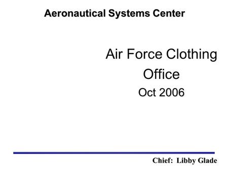 Oct 2006 Air Force Clothing Office Oct 2006 Aeronautical Systems Center Chief: Libby Glade.