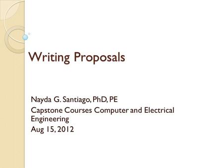 Writing Proposals Nayda G. Santiago, PhD, PE