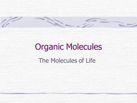 Organic Molecules The Molecules of Life.