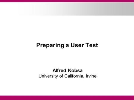 Preparing a User Test Alfred Kobsa University of California, Irvine.