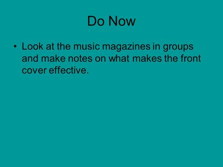 Do Now Look at the music magazines in groups and make notes on what makes the front cover effective.