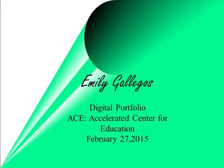Emily Gallegos Digital Portfolio ACE: Accelerated Center for Education February 27,2015.