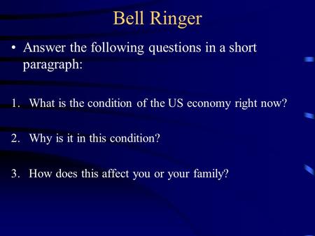Bell Ringer Answer the following questions in a short paragraph: 1.What is the condition of the US economy right now? 2.Why is it in this condition? 3.How.