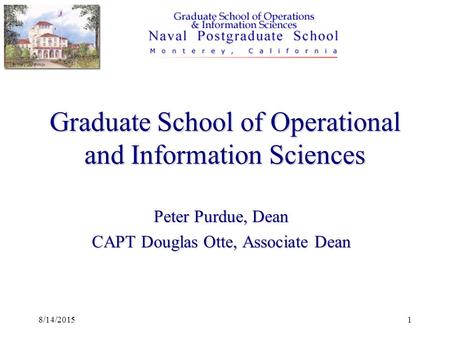By Mary Lou Pilnick 8/14/20151 Graduate School of Operational and Information Sciences Peter Purdue, Dean CAPT Douglas Otte, Associate Dean.