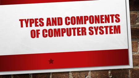 TYPES And COMPONENTS OF COMPUTER SYSTEM