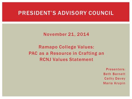November 21, 2014 Ramapo College Values: PAC as a Resource in Crafting an RCNJ Values Statement Presenters: Beth Barnett Cathy Davey Maria Krupin PRESIDENT’S.