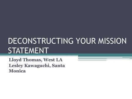 DECONSTRUCTING YOUR MISSION STATEMENT Lloyd Thomas, West LA Lesley Kawaguchi, Santa Monica.
