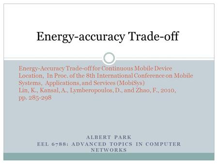 ALBERT PARK EEL 6788: ADVANCED TOPICS IN COMPUTER NETWORKS Energy-Accuracy Trade-off for Continuous Mobile Device Location, In Proc. of the 8th International.