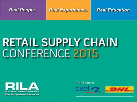 Title Sponsor RETAIL SUPPLY CHAIN CONFERENCE 2015 Title Sponsor RETAIL SUPPLY CHAIN CONFERENCE 2015 Title Sponsor Real People. Real Experiences. Real Education.