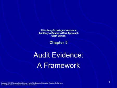 1 Audit Evidence: A Framework Rittenberg/Schwieger/Johnstone Auditing: A Business Risk Approach Sixth Edition Chapter 5 Copyright © 2008 Thomson South-Western,