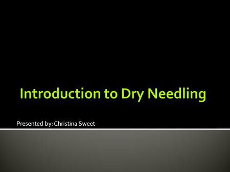 Presented by: Christina Sweet.  Describe what dry needling is and what type of pain it can be used to treat.  Describe the physiological theory of how.