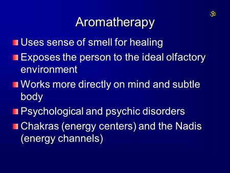 Aromatherapy Uses sense of smell for healing Exposes the person to the ideal olfactory environment Works more directly on mind and subtle body Psychological.