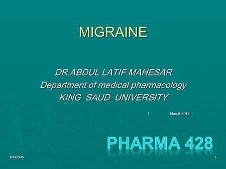 8/14/20151 MIGRAINE DR.ABDUL LATIF MAHESAR Department of medical pharmacology KING SAUD UNIVERSITY 1March 2011.
