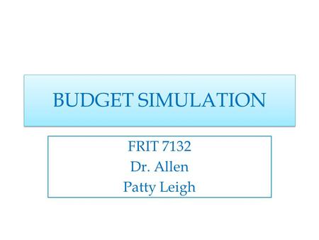 BUDGET SIMULATION FRIT 7132 Dr. Allen Patty Leigh.