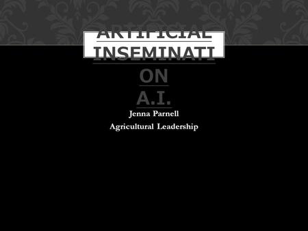 Jenna Parnell Agricultural Leadership ARTIFICIAL INSEMINATI ON A.I.