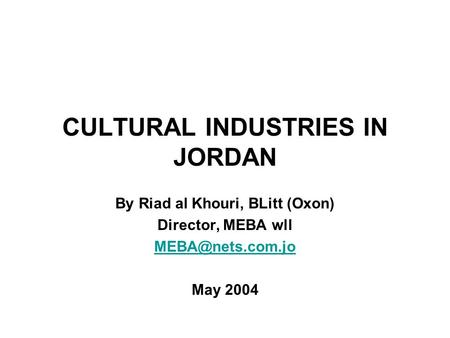 CULTURAL INDUSTRIES IN JORDAN By Riad al Khouri, BLitt (Oxon) Director, MEBA wll May 2004.