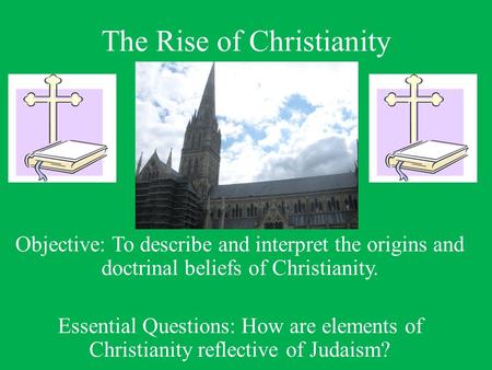 The Rise of Christianity Objective: To describe and interpret the origins and doctrinal beliefs of Christianity. Essential Questions: How are elements.
