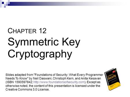 C HAPTER 12 Symmetric Key Cryptography Slides adapted from Foundations of Security: What Every Programmer Needs To Know by Neil Daswani, Christoph Kern,