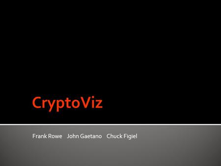 Frank Rowe John Gaetano Chuck Figiel.  CryptoViz implements and visualizes the Data Encryption Standard (DES) algorithm.  DES was used by the government.