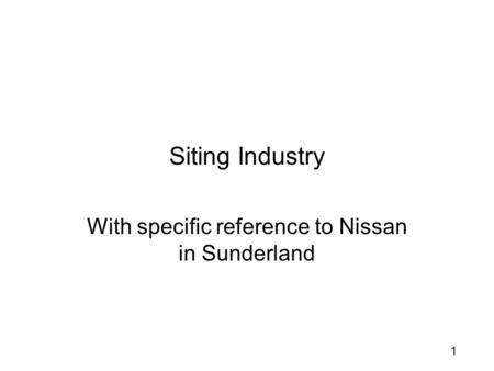 1 Siting Industry With specific reference to Nissan in Sunderland.