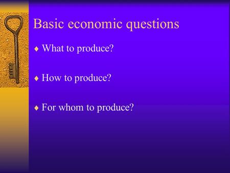 Basic economic questions  What to produce?  How to produce?  For whom to produce?