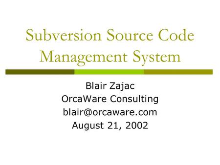 Subversion Source Code Management System Blair Zajac OrcaWare Consulting August 21, 2002.