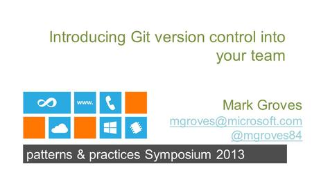 Patterns & practices Symposium 2013 Introducing Git version control into your team Mark