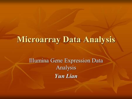 Microarray Data Analysis Illumina Gene Expression Data Analysis Yun Lian.