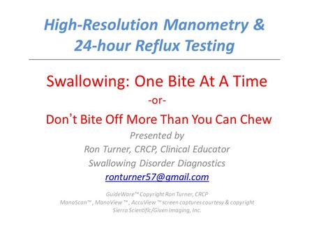 High-Resolution Manometry & 24-hour Reflux Testing Swallowing: One Bite At A Time -or- Don ’ t Bite Off More Than You Can Chew Presented by Ron Turner,