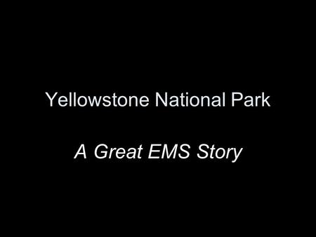 Yellowstone National Park A Great EMS Story. GOALS of the EMS: Develop an EMS that is easy, quick and which can be implemented with the least process.