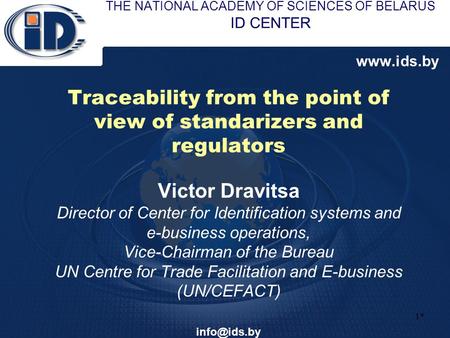 1* THE NATIONAL ACADEMY OF SCIENCES OF BELARUS ID CENTER www.ids.by Traceability from the point of view of standarizers and regulators Victor Dravitsa.