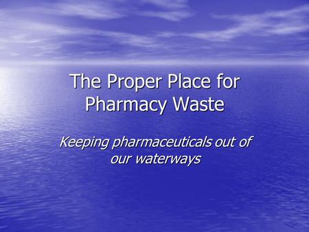 The Proper Place for Pharmacy Waste Keeping pharmaceuticals out of our waterways.