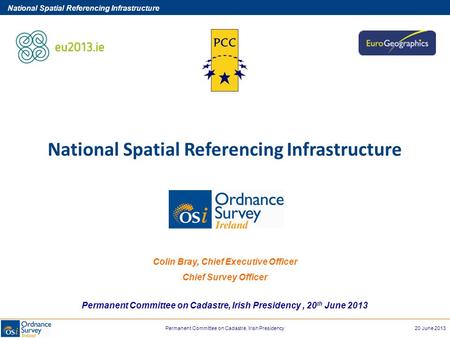 Permanent Committee on Cadastre, Irish Presidency20 June 2013 National Spatial Referencing Infrastructure Colin Bray, Chief Executive Officer Chief Survey.
