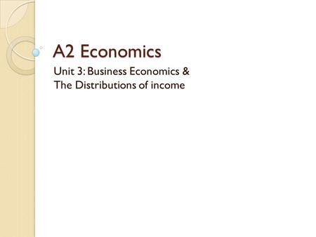 A2 Economics Unit 3: Business Economics & The Distributions of income.