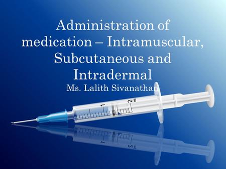 Administration of medication – Intramuscular, Subcutaneous and Intradermal Ms. Lalith Sivanathan.