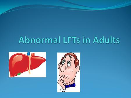 Abnormal LFTs Liver disease is often asymptomatic Deranged LFTs may be the only sign of a serious underlying liver disease Or they may be nothing wrong!