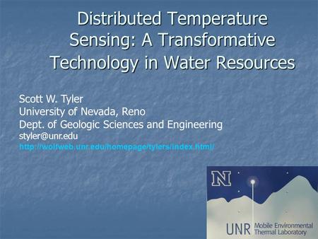 Distributed Temperature Sensing: A Transformative Technology in Water Resources Scott W. Tyler University of Nevada, Reno Dept. of Geologic Sciences and.