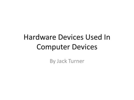 Hardware Devices Used In Computer Devices By Jack Turner.