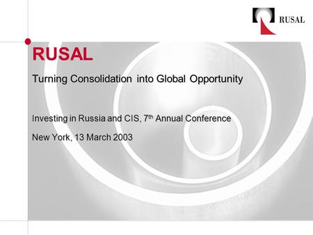 RUSAL Turning Consolidation into Global Opportunity Investing in Russia and CIS, 7 th Annual Conference New York, 13 March 2003.