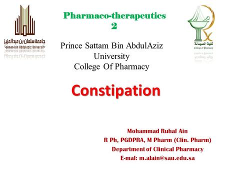 Constipation Prince Sattam Bin AbdulAziz University College Of Pharmacy Mohammad Ruhal Ain R Ph, PGDPRA, M Pharm (Clin. Pharm) Department of Clinical Pharmacy.