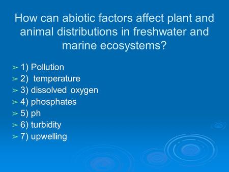 How can abiotic factors affect plant and animal distributions in freshwater and marine ecosystems? ➢ 1) Pollution ➢ 2) temperature ➢ 3) dissolved oxygen.
