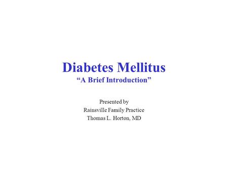 Diabetes Mellitus “A Brief Introduction” Presented by Rainsville Family Practice Thomas L. Horton, MD.