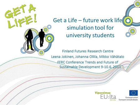 Get a Life – future work life simulation tool for university students Finland Futures Research Centre Leena Jokinen, Johanna Ollila, Mikko Vähätalo FFRC.