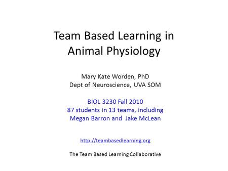 Team Based Learning in Animal Physiology Mary Kate Worden, PhD Dept of Neuroscience, UVA SOM BIOL 3230 Fall 2010 87 students in 13 teams, including Megan.