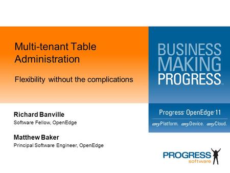 Multi-tenant Table Administration Flexibility without the complications Richard Banville Software Fellow, OpenEdge Matthew Baker Principal Software Engineer,