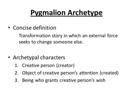 Pygmalion Archetype Concise definition Transformation story in which an external force seeks to change someone else. Archetypal characters 1.Creative person.