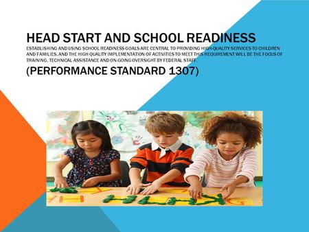 Head Start and School Readiness Establishing and using school readiness goals are central to providing high-quality services to children and families,