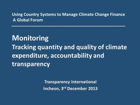 Using Country Systems to Manage Climate Change Finance A Global Forum M onitoring Tracking quantity and quality of climate expenditure, accountability.