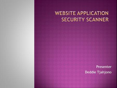 Presenter Deddie Tjahjono.  Introduction  Website Application Layer  Why Web Application Security  Web Apps Security Scanner  About  Feature  How.